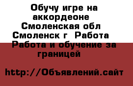 Обучу игре на аккордеоне - Смоленская обл., Смоленск г. Работа » Работа и обучение за границей   